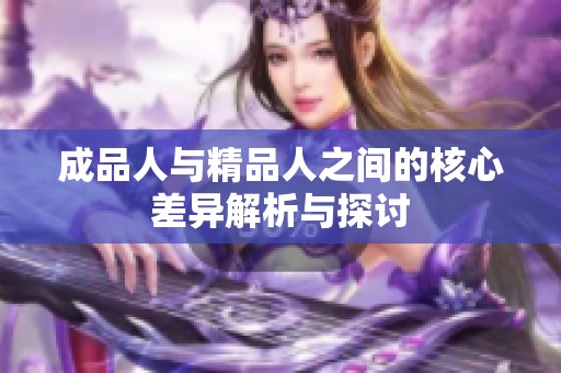 成品人与精品人之间的核心差异解析与探讨
