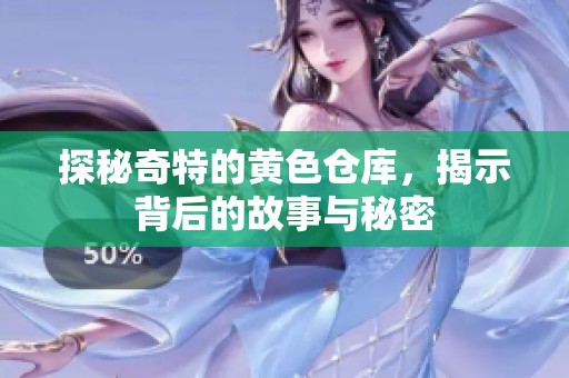 探秘奇特的黄色仓库，揭示背后的故事与秘密