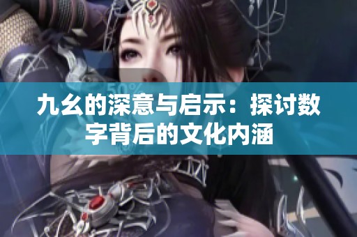 九幺的深意与启示：探讨数字背后的文化内涵
