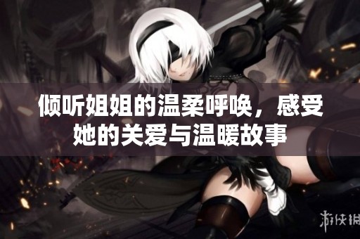 倾听姐姐的温柔呼唤，感受她的关爱与温暖故事