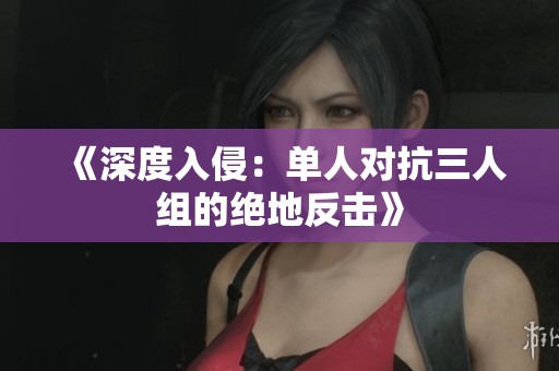 《深度入侵：单人对抗三人组的绝地反击》
