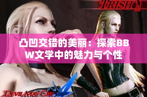 凸凹交错的美丽：探索BBW文学中的魅力与个性