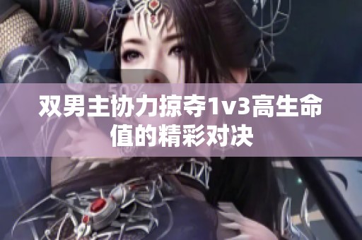 双男主协力掠夺1v3高生命值的精彩对决