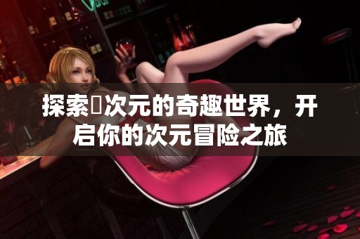 探索囧次元的奇趣世界，开启你的次元冒险之旅