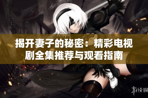 揭开妻子的秘密：精彩电视剧全集推荐与观看指南
