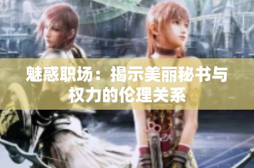 魅惑职场：揭示美丽秘书与权力的伦理关系