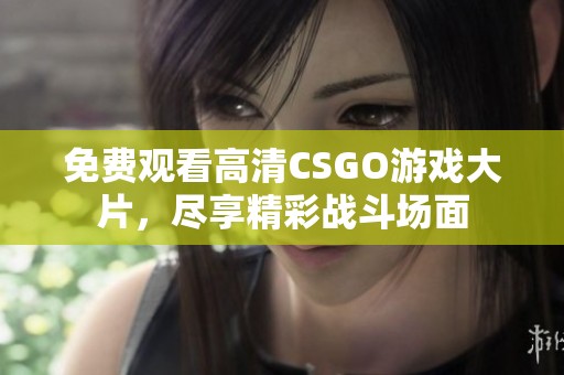 免费观看高清CSGO游戏大片，尽享精彩战斗场面