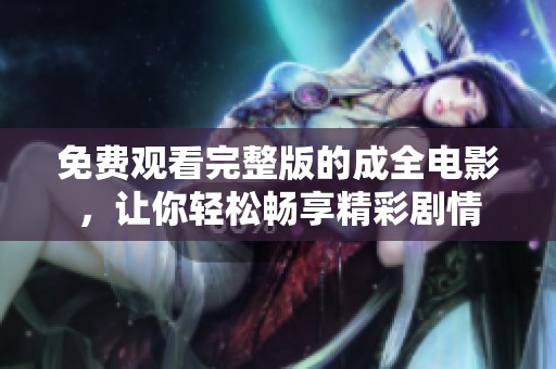 免费观看完整版的成全电影，让你轻松畅享精彩剧情