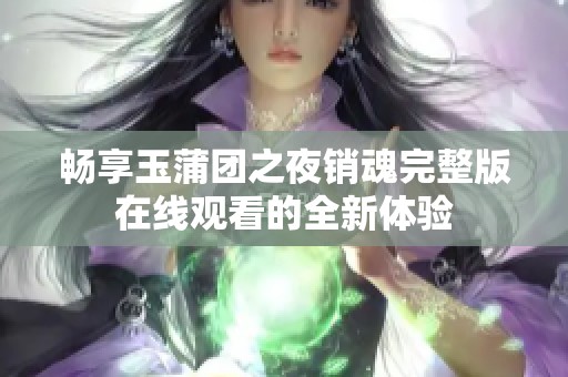 畅享玉蒲团之夜销魂完整版在线观看的全新体验