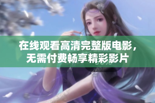 在线观看高清完整版电影，无需付费畅享精彩影片