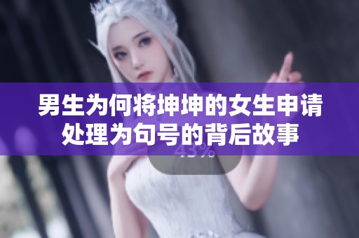 男生为何将坤坤的女生申请处理为句号的背后故事