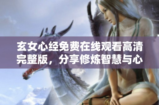 玄女心经免费在线观看高清完整版，分享修炼智慧与心灵之旅
