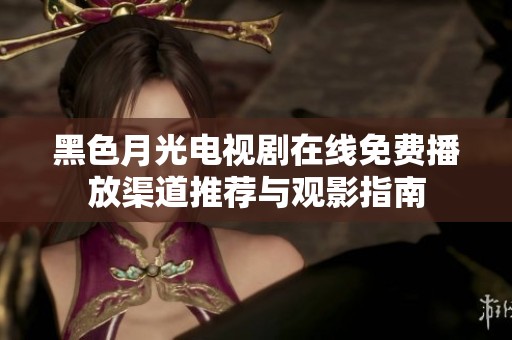 黑色月光电视剧在线免费播放渠道推荐与观影指南