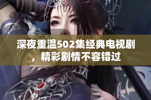 深夜重温502集经典电视剧，精彩剧情不容错过