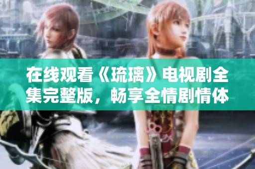在线观看《琉璃》电视剧全集完整版，畅享全情剧情体验
