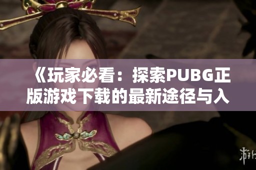 《玩家必看：探索PUBG正版游戏下载的最新途径与入口》