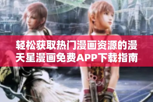 轻松获取热门漫画资源的漫天星漫画免费APP下载指南