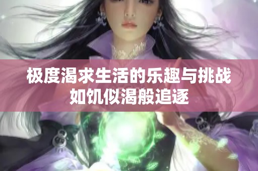 极度渴求生活的乐趣与挑战如饥似渴般追逐