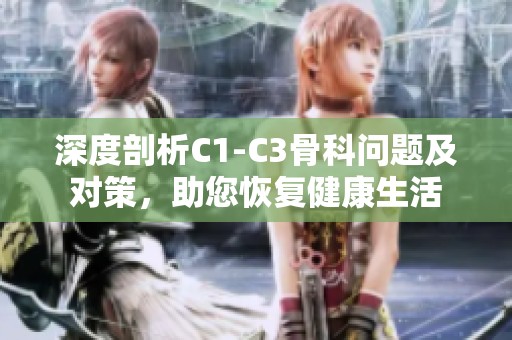 深度剖析C1-C3骨科问题及对策，助您恢复健康生活