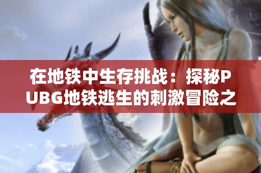 在地铁中生存挑战：探秘PUBG地铁逃生的刺激冒险之旅