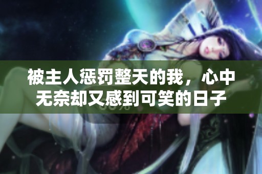 被主人惩罚整天的我，心中无奈却又感到可笑的日子