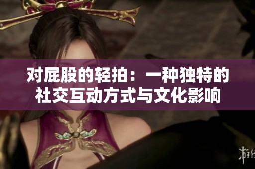 对屁股的轻拍：一种独特的社交互动方式与文化影响