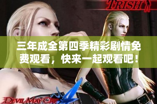 三年成全第四季精彩剧情免费观看，快来一起观看吧！