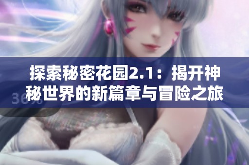 探索秘密花园2.1：揭开神秘世界的新篇章与冒险之旅