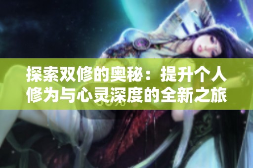 探索双修的奥秘：提升个人修为与心灵深度的全新之旅