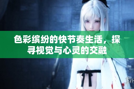 色彩缤纷的快节奏生活，探寻视觉与心灵的交融