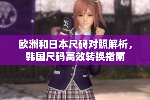 欧洲和日本尺码对照解析，韩国尺码高效转换指南