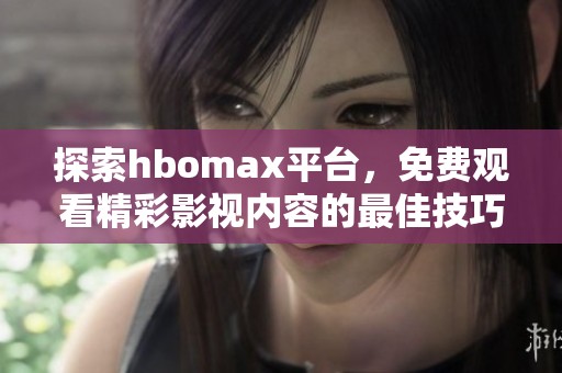 探索hbomax平台，免费观看精彩影视内容的最佳技巧与方法