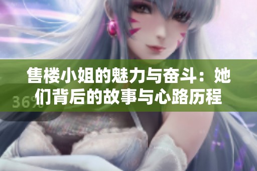 售楼小姐的魅力与奋斗：她们背后的故事与心路历程