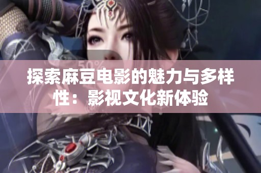 探索麻豆电影的魅力与多样性：影视文化新体验
