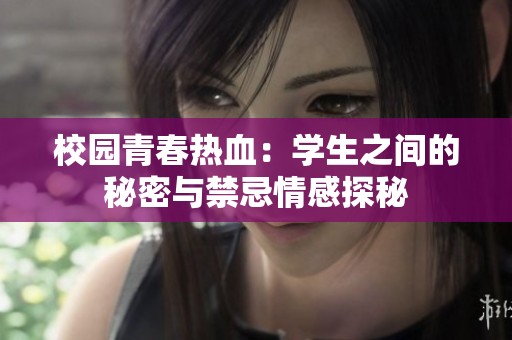 校园青春热血：学生之间的秘密与禁忌情感探秘