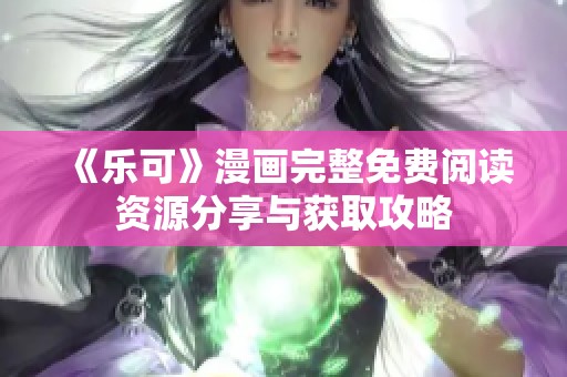 《乐可》漫画完整免费阅读资源分享与获取攻略