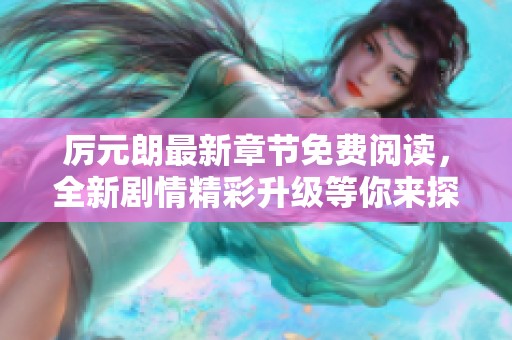 厉元朗最新章节免费阅读，全新剧情精彩升级等你来探秘