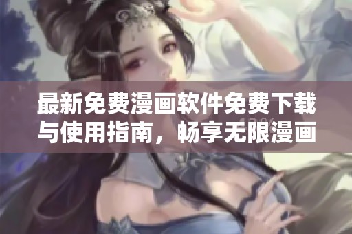 最新免费漫画软件免费下载与使用指南，畅享无限漫画乐趣
