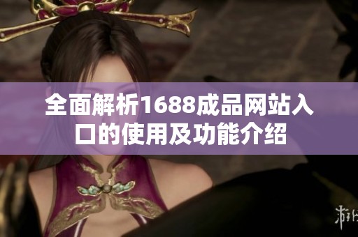 全面解析1688成品网站入口的使用及功能介绍
