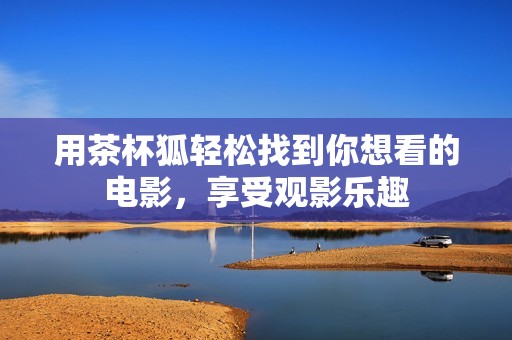 用茶杯狐轻松找到你想看的电影，享受观影乐趣