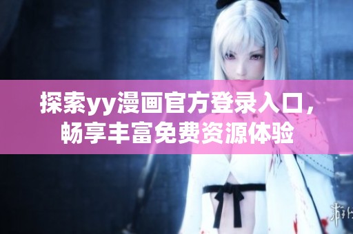 探索yy漫画官方登录入口，畅享丰富免费资源体验