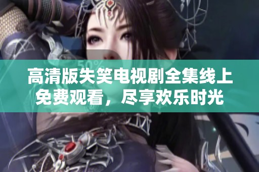 高清版失笑电视剧全集线上免费观看，尽享欢乐时光