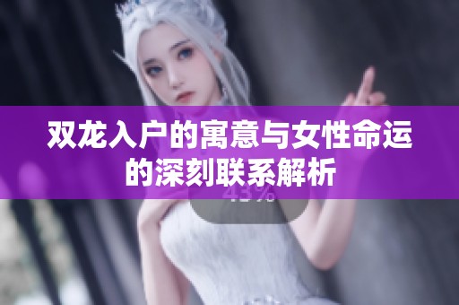 双龙入户的寓意与女性命运的深刻联系解析