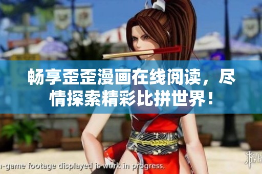 畅享歪歪漫画在线阅读，尽情探索精彩比拼世界！