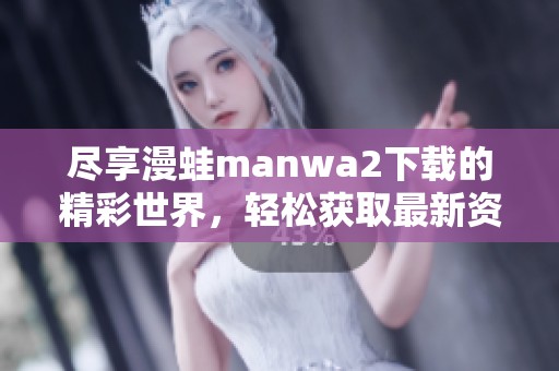 尽享漫蛙manwa2下载的精彩世界，轻松获取最新资源