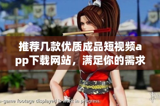 推荐几款优质成品短视频app下载网站，满足你的需求