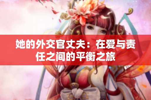 她的外交官丈夫：在爱与责任之间的平衡之旅