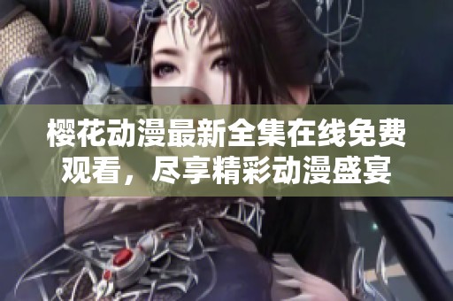 樱花动漫最新全集在线免费观看，尽享精彩动漫盛宴