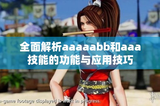 全面解析aaaaabb和aaa技能的功能与应用技巧