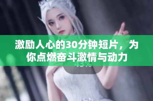 激励人心的30分钟短片，为你点燃奋斗激情与动力
